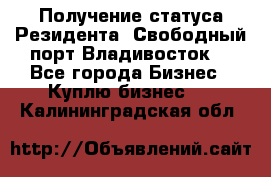 Получение статуса Резидента “Свободный порт Владивосток“ - Все города Бизнес » Куплю бизнес   . Калининградская обл.